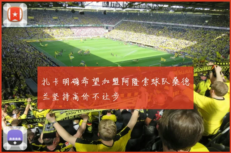 扎卡明确希望加盟阿隆索球队桑德兰坚持高价不让步