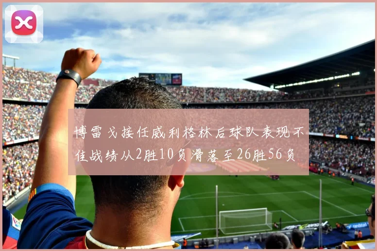 博雷戈接任威利格林后球队表现不佳战绩从2胜10负滑落至26胜56负