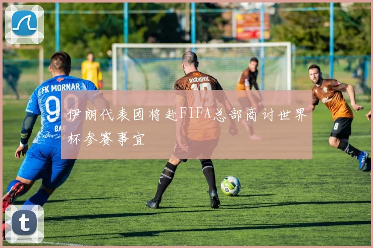 伊朗代表团将赴FIFA总部商讨世界杯参赛事宜