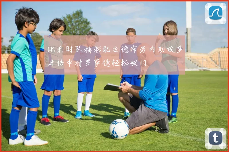 比利时队精彩配合德布劳内助攻多库传中特罗萨德轻松破门
