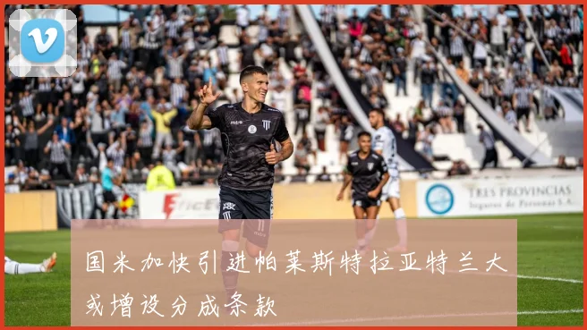 国米加快引进帕莱斯特拉亚特兰大或增设分成条款