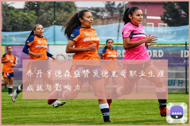 乔丹亨德森盛赞莫德里奇职业生涯成就与影响力