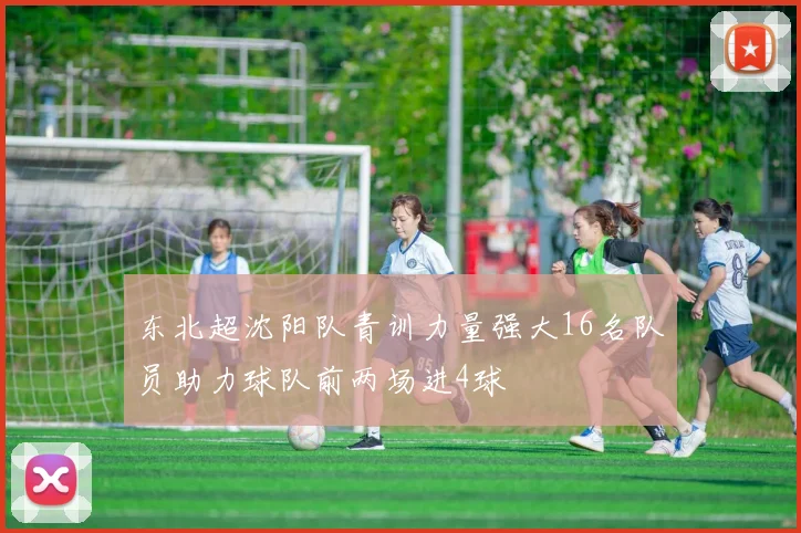 东北超沈阳队青训力量强大16名队员助力球队前两场进4球