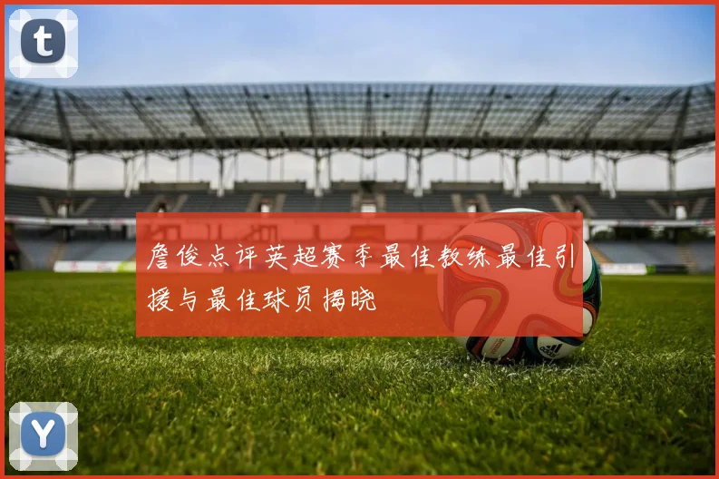 詹俊点评英超赛季最佳教练最佳引援与最佳球员揭晓
